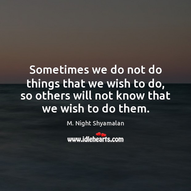 Sometimes we do not do things that we wish to do, so M. Night Shyamalan Picture Quote