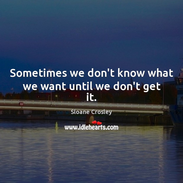 Sometimes we don’t know what we want until we don’t get it. Sloane Crosley Picture Quote