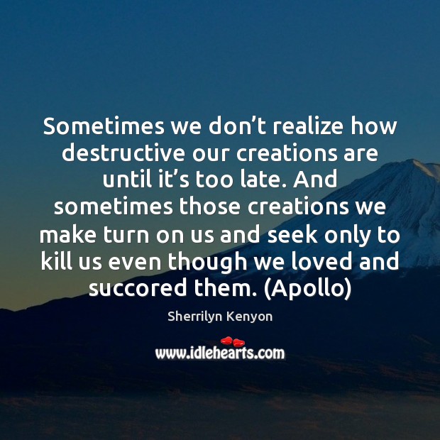Sometimes we don’t realize how destructive our creations are until it’ Image