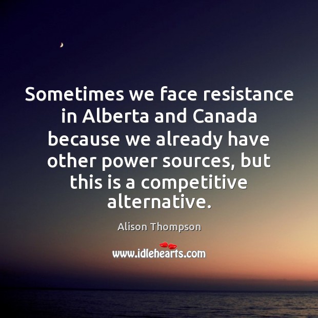 Sometimes we face resistance in Alberta and Canada because we already have Image