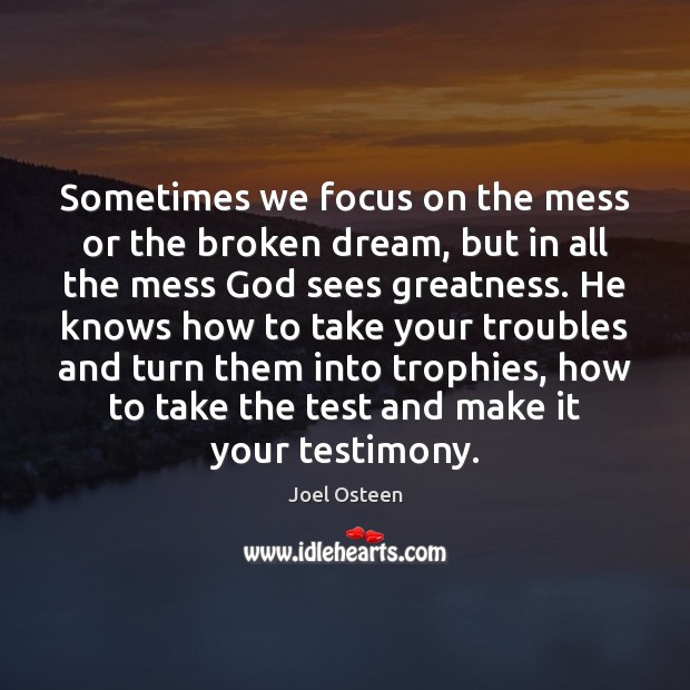 Sometimes we focus on the mess or the broken dream, but in Joel Osteen Picture Quote