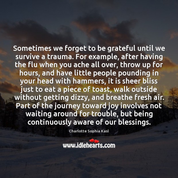 Sometimes we forget to be grateful until we survive a trauma. For Charlotte Sophia Kasl Picture Quote