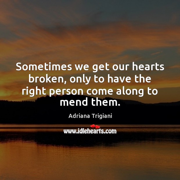 Sometimes we get our hearts broken, only to have the right person come along to mend them. Adriana Trigiani Picture Quote