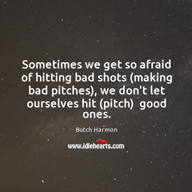 Sometimes we get so afraid of hitting bad shots (making bad pitches), Butch Harmon Picture Quote