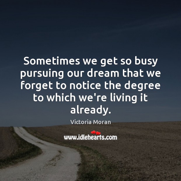 Sometimes we get so busy pursuing our dream that we forget to Victoria Moran Picture Quote