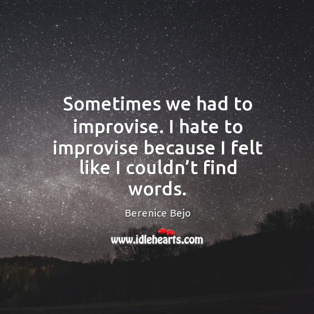 Sometimes we had to improvise. I hate to improvise because I felt like I couldn’t find words. Image