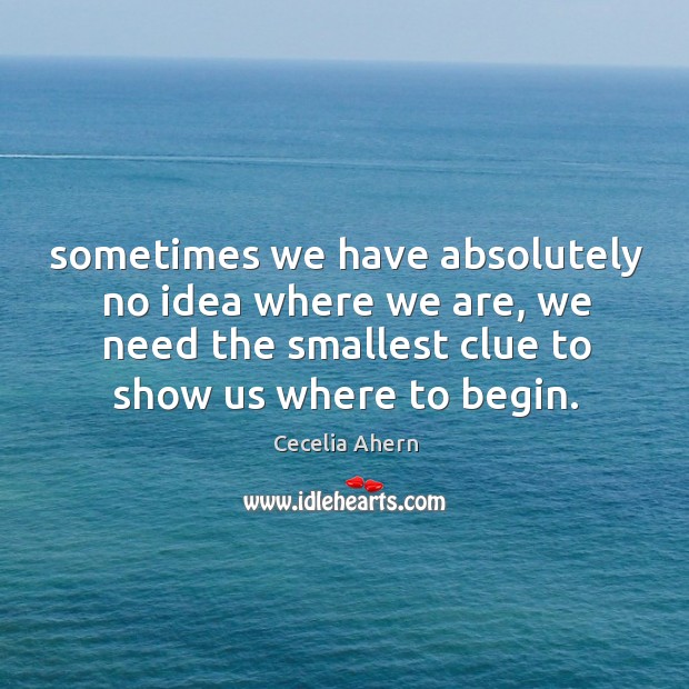 Sometimes we have absolutely no idea where we are, we need the Cecelia Ahern Picture Quote