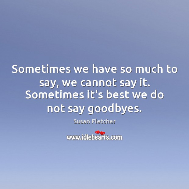 Sometimes we have so much to say, we cannot say it. Sometimes Susan Fletcher Picture Quote