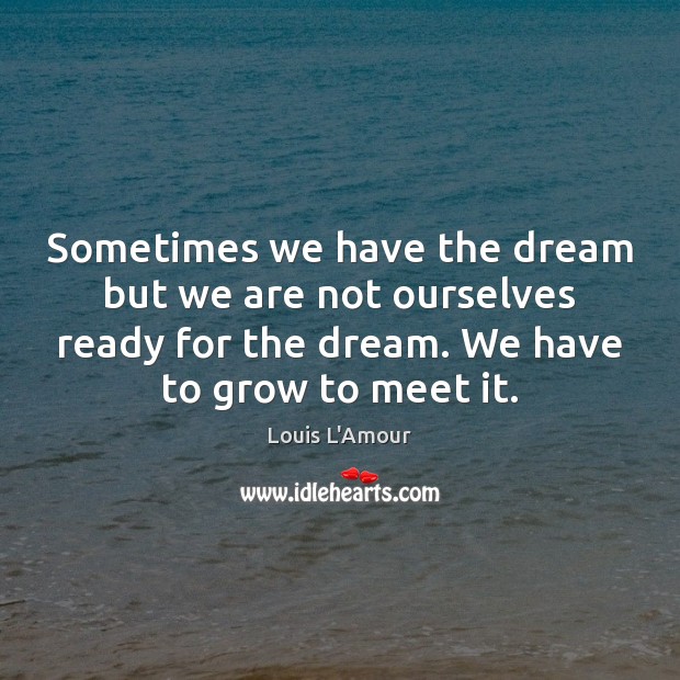Sometimes we have the dream but we are not ourselves ready for Louis L’Amour Picture Quote