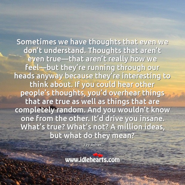 Sometimes we have thoughts that even we don’t understand. Thoughts that Jay Asher Picture Quote