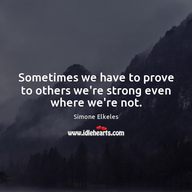 Sometimes we have to prove to others we’re strong even where we’re not. Simone Elkeles Picture Quote