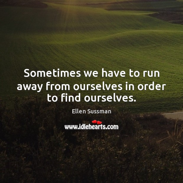 Sometimes we have to run away from ourselves in order to find ourselves. Ellen Sussman Picture Quote
