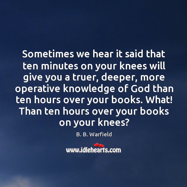 Sometimes we hear it said that ten minutes on your knees will B. B. Warfield Picture Quote