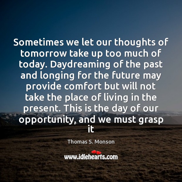 Sometimes we let our thoughts of tomorrow take up too much of 