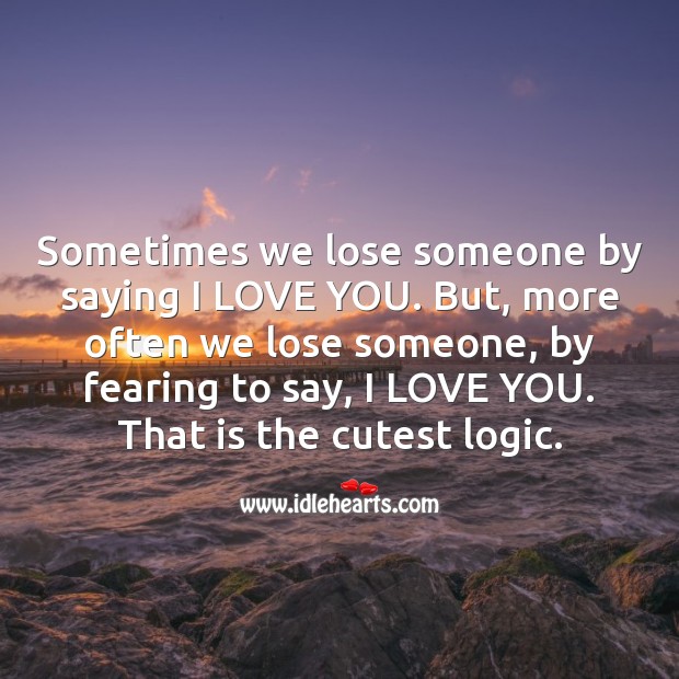 Sometimes we lose someone by saying I love you. Logic Quotes Image