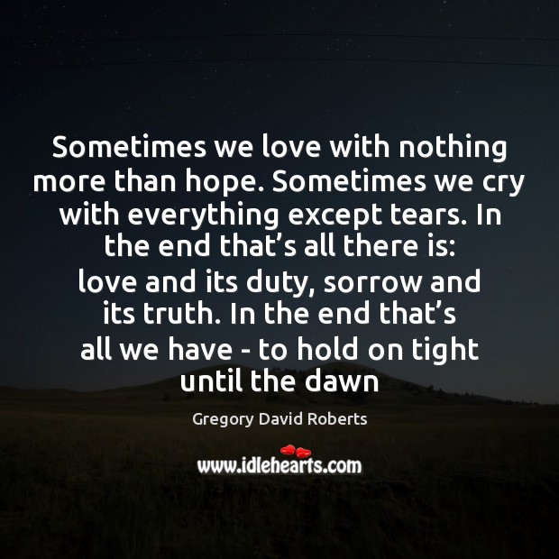 Sometimes we love with nothing more than hope. Sometimes we cry with Gregory David Roberts Picture Quote