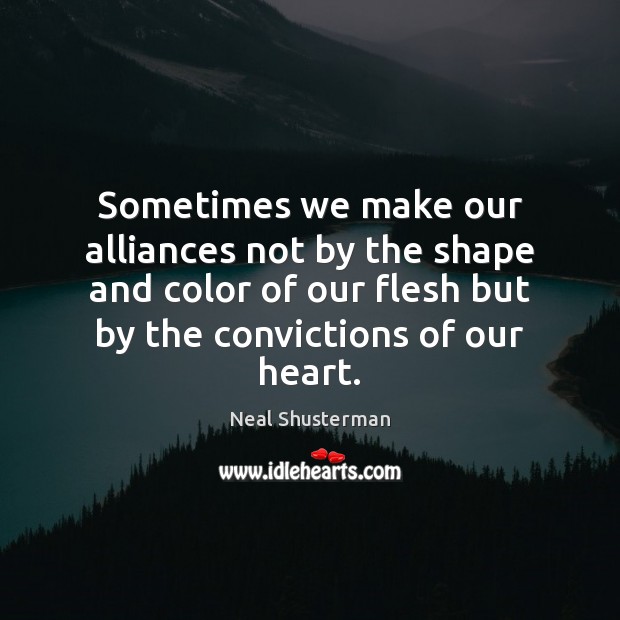 Sometimes we make our alliances not by the shape and color of Neal Shusterman Picture Quote