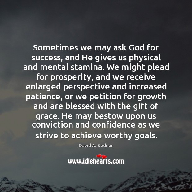 Sometimes we may ask God for success, and He gives us physical David A. Bednar Picture Quote