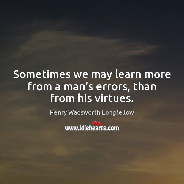 Sometimes we may learn more from a man’s errors, than from his virtues. Henry Wadsworth Longfellow Picture Quote