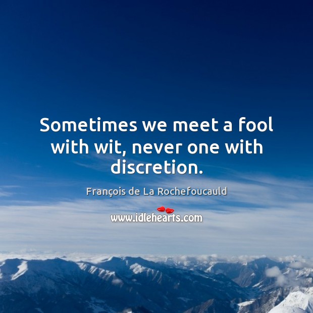 Sometimes we meet a fool with wit, never one with discretion. François de La Rochefoucauld Picture Quote