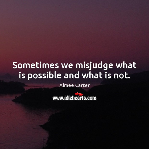 Sometimes we misjudge what is possible and what is not. Aimee Carter Picture Quote