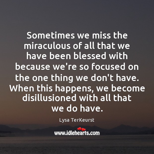 Sometimes we miss the miraculous of all that we have been blessed Lysa TerKeurst Picture Quote