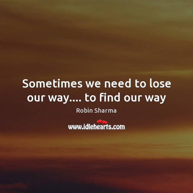 Sometimes we need to lose our way…. to find our way Robin Sharma Picture Quote