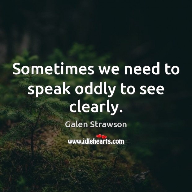 Sometimes we need to speak oddly to see clearly. Galen Strawson Picture Quote
