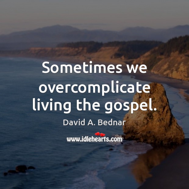 Sometimes we overcomplicate living the gospel. David A. Bednar Picture Quote