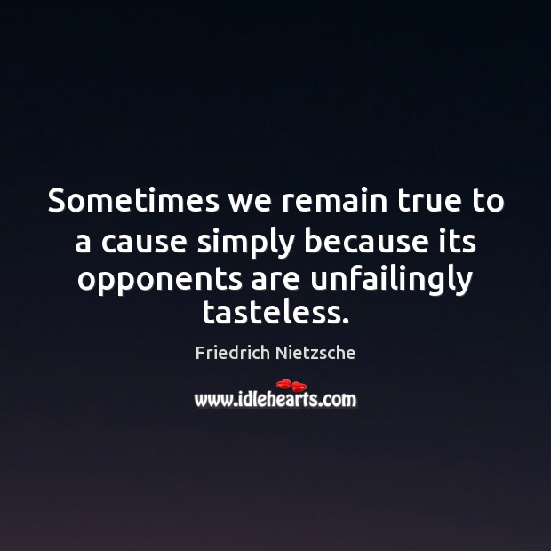Sometimes we remain true to a cause simply because its opponents are Friedrich Nietzsche Picture Quote