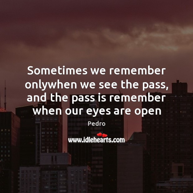 Sometimes we remember onlywhen we see the pass, and the pass is Pedro Picture Quote