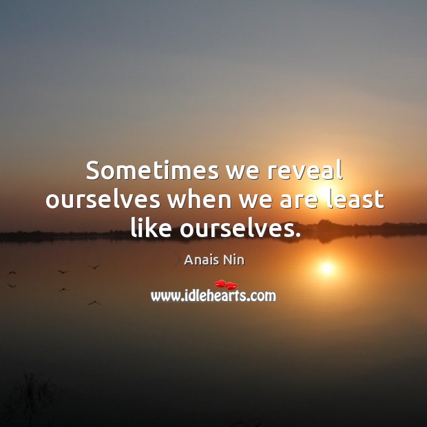 Sometimes we reveal ourselves when we are least like ourselves. Anais Nin Picture Quote