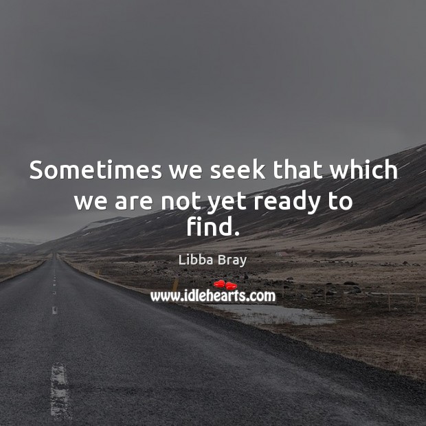 Sometimes we seek that which we are not yet ready to find. Libba Bray Picture Quote