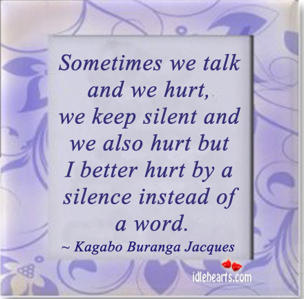 Sometimes we talk and we hurt, we keep silent and Hurt Quotes Image