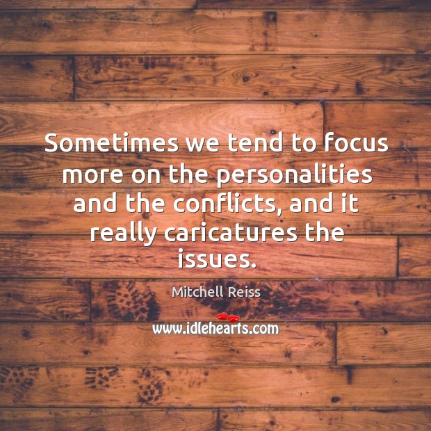 Sometimes we tend to focus more on the personalities and the conflicts, and it really caricatures the issues. Image