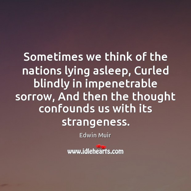 Sometimes we think of the nations lying asleep, Curled blindly in impenetrable Edwin Muir Picture Quote