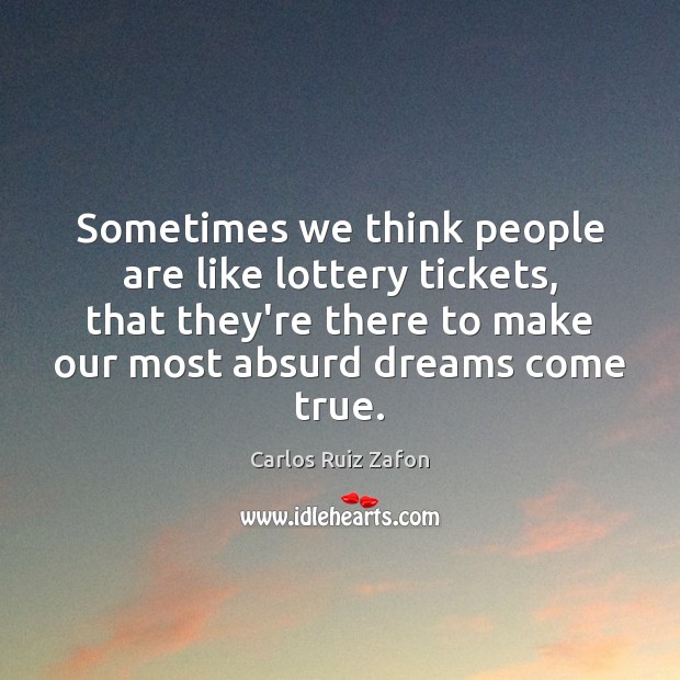 Sometimes we think people are like lottery tickets, that they’re there to Carlos Ruiz Zafon Picture Quote