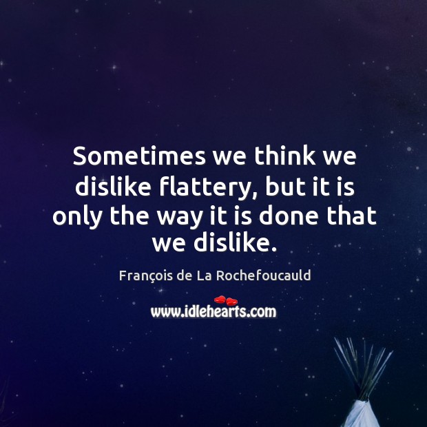 Sometimes we think we dislike flattery, but it is only the way it is done that we dislike. Image