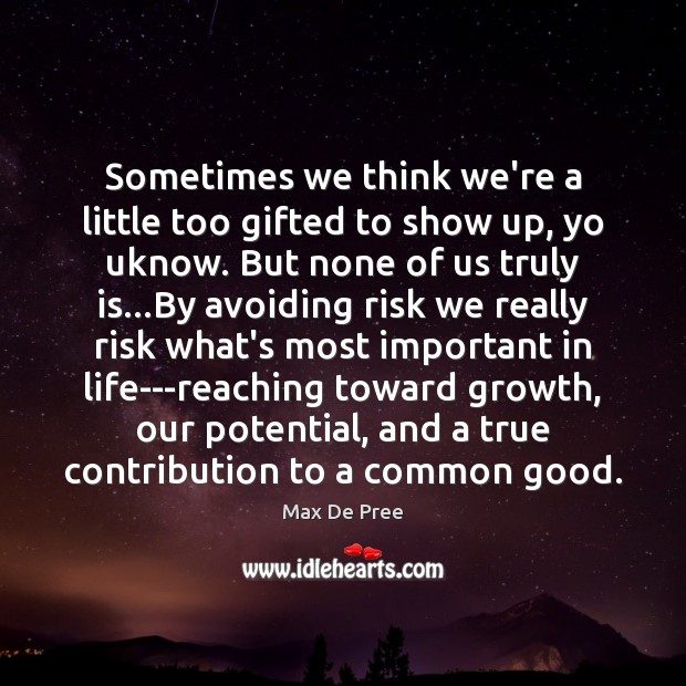 Sometimes we think we’re a little too gifted to show up, yo Max De Pree Picture Quote