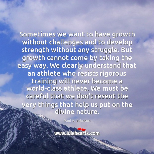 Sometimes we want to have growth without challenges and to develop strength Paul V. Johnson Picture Quote