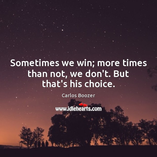 Sometimes we win; more times than not, we don’t. But that’s his choice. Carlos Boozer Picture Quote