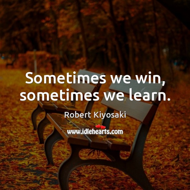 Sometimes we win, sometimes we learn. Robert Kiyosaki Picture Quote