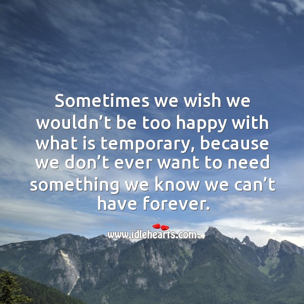 Sometimes we wish we wouldn’t be too happy with what is temporary Image