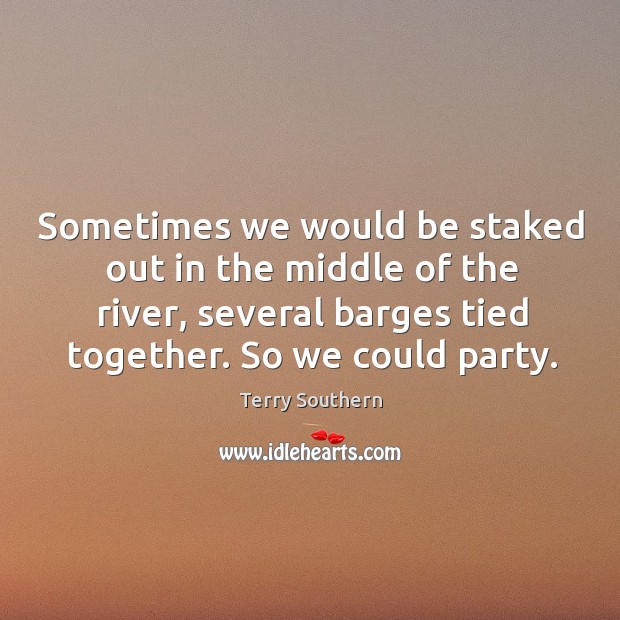 Sometimes we would be staked out in the middle of the river, several barges tied together. Terry Southern Picture Quote