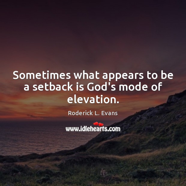 Sometimes what appears to be a setback is God’s mode of elevation. Roderick L. Evans Picture Quote