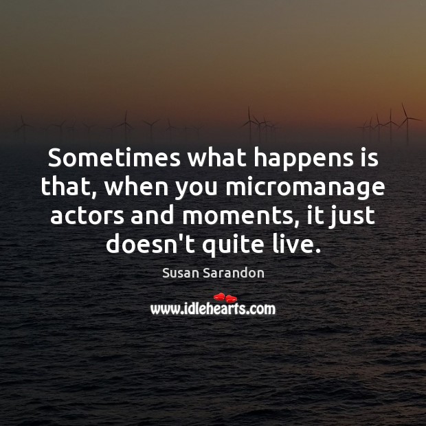 Sometimes what happens is that, when you micromanage actors and moments, it Image