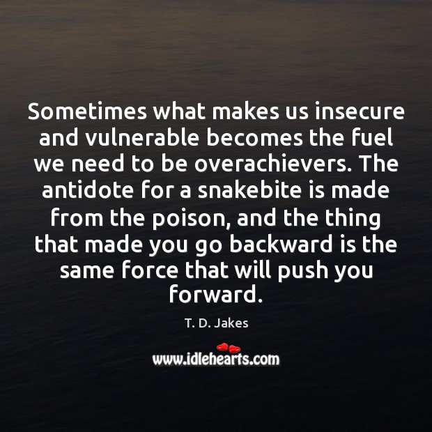 Sometimes what makes us insecure and vulnerable becomes the fuel we need T. D. Jakes Picture Quote