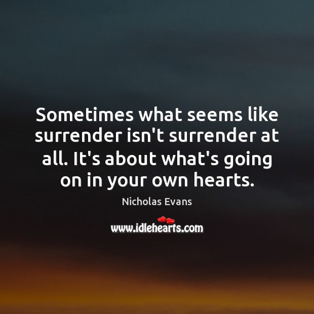 Sometimes what seems like surrender isn’t surrender at all. It’s about what’s Nicholas Evans Picture Quote