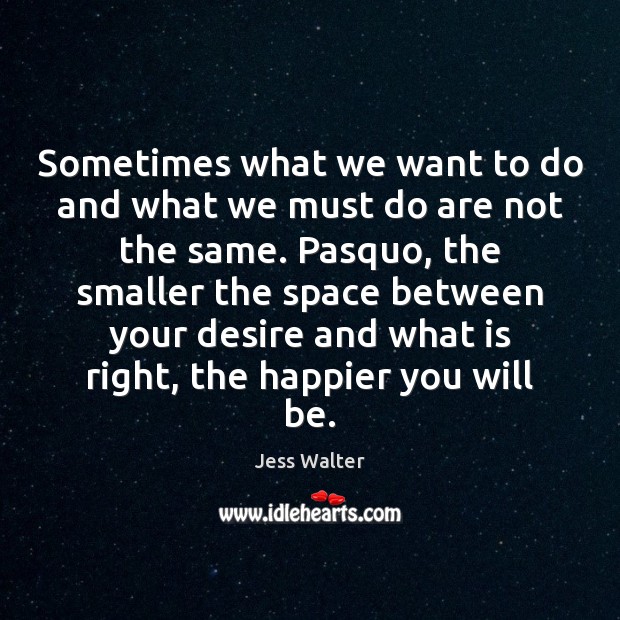 Sometimes what we want to do and what we must do are Jess Walter Picture Quote