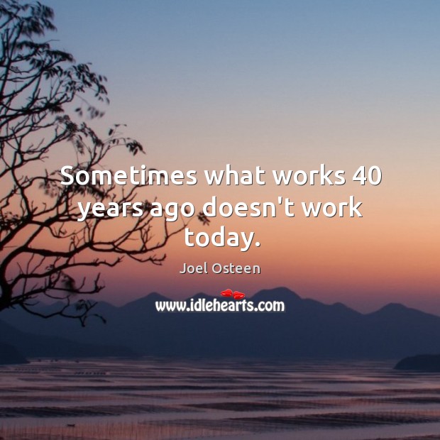 Sometimes what works 40 years ago doesn’t work today. Joel Osteen Picture Quote